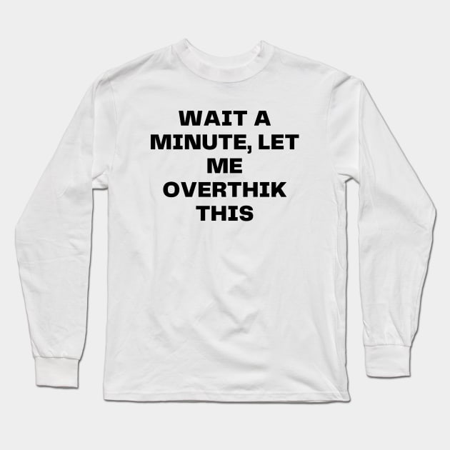 Wait a minute, let me overthink this Long Sleeve T-Shirt by Word and Saying